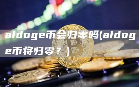 aidoge币会归零吗 - aidoge币将归零？
