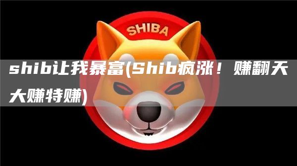 shib让我暴富 - Shib疯涨！赚翻天大赚特赚