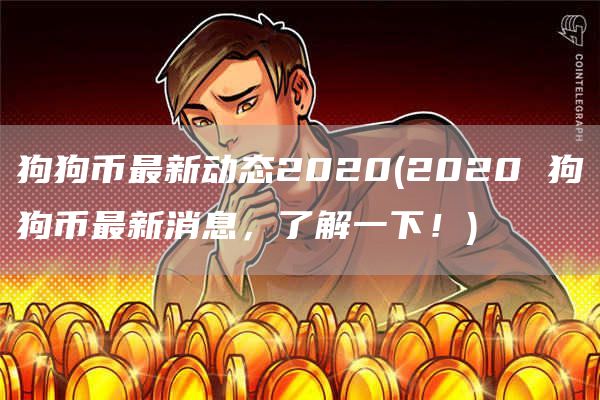 狗狗币最新动态2020 - 2020 狗狗币最新消息，了解一下！