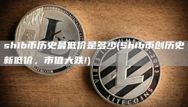 shib币历史最低价是多少 - Shib币创历史新低价，市值大跌!