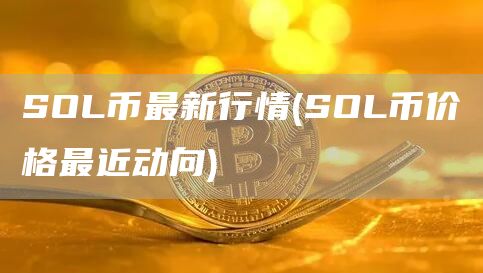 SOL币最新行情 - SOL币价格最近动向