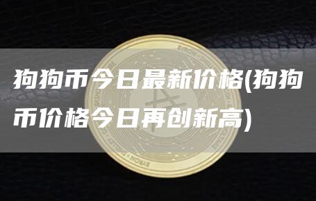 狗狗币今日最新价格 - 狗狗币价格今日再创新高