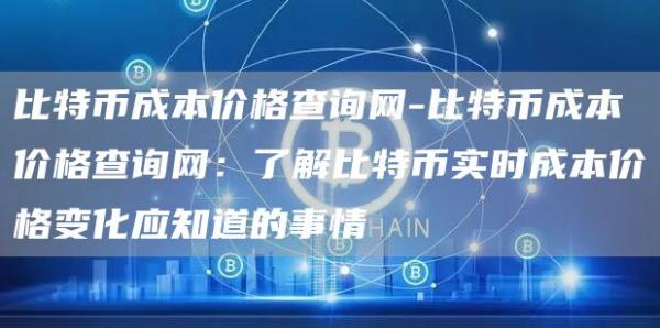 比特币成本价格查询网-比特币成本价格查询网：了解比特币实时成本价格变化应知道的事情
