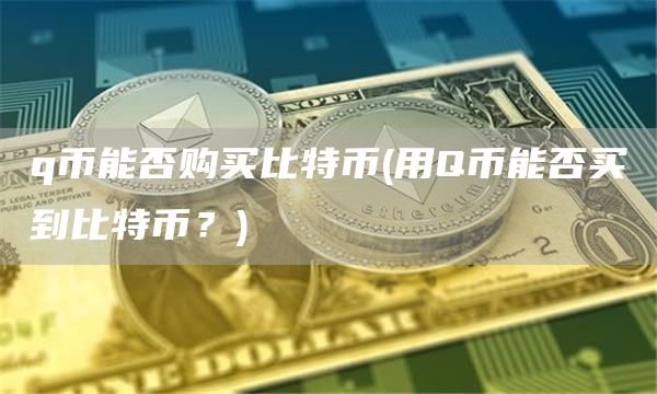 q币能否购买比特币 - 用Q币能否买到比特币？