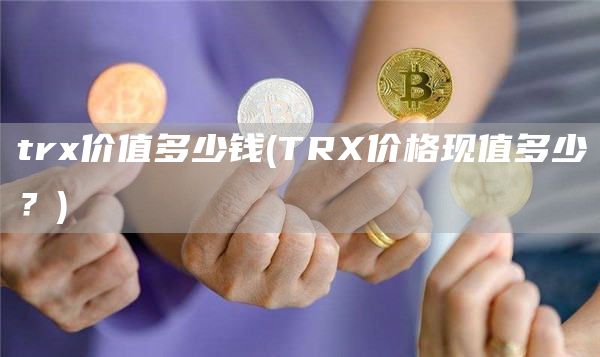 tr价值多少钱 - TR价格现值多少？