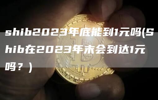 shib2023年底能到1元吗 - Shib在2023年末会到达1元吗？