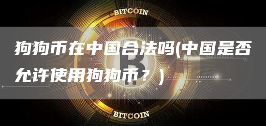 狗狗币在中国合法吗 - 中国是否允许使用狗狗币？