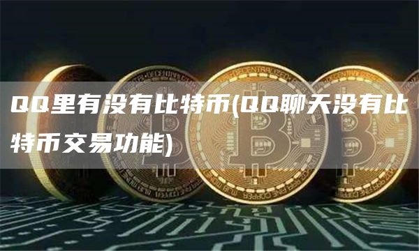 QQ里有没有比特币 - QQ聊天没有比特币交易功能
