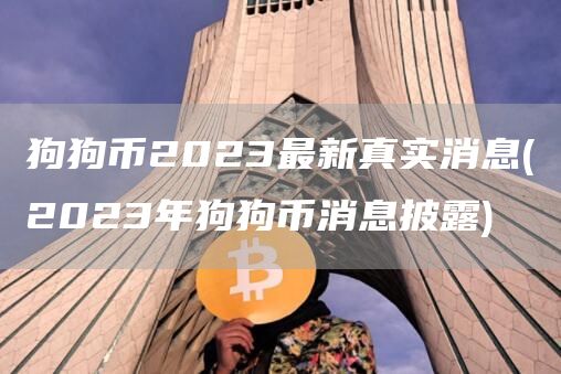 狗狗币2023最新真实消息 - 2023年狗狗币消息披露