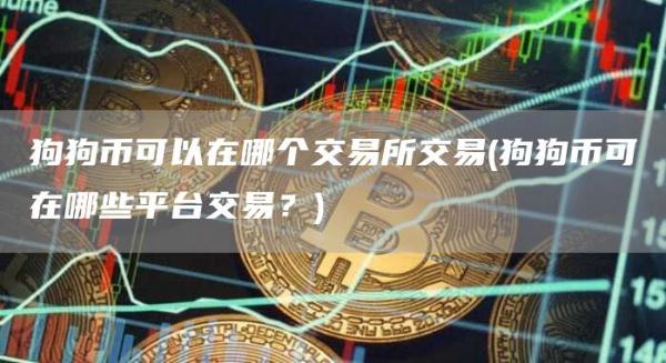 狗狗币可以在哪个交易所交易 - 狗狗币可在哪些平台交易？