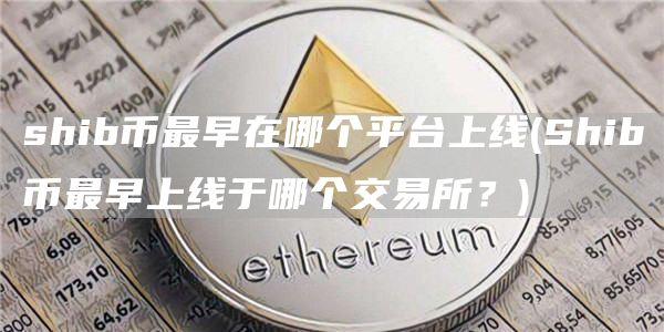 shib币最早在哪个平台上线 - Shib币最早上线于哪个交易所？