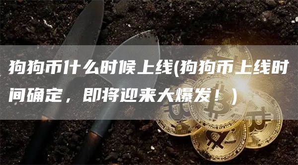 狗狗币什么时候上线 - 狗狗币上线时间确定，即将迎来大爆发！