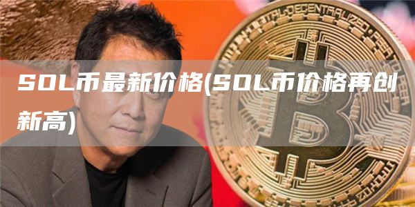 SOL币最新价格 - SOL币价格再创新高