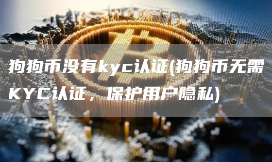 狗狗币没有kyc认证 - 狗狗币无需KYC认证，保护用户隐私
