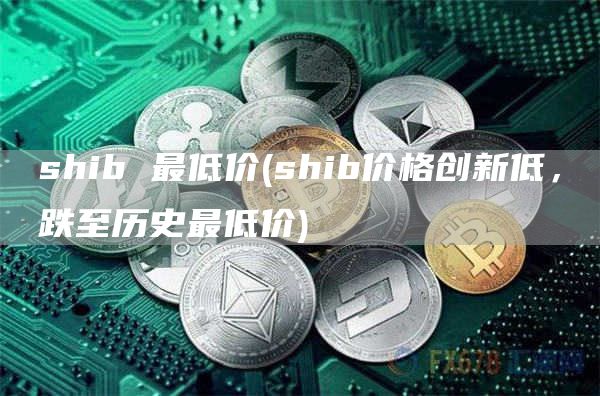 shib 最低价 - shib价格创新低，跌至历史最低价