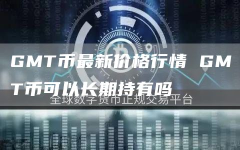 GMT币最新价格行情 GMT币可以长期持有吗