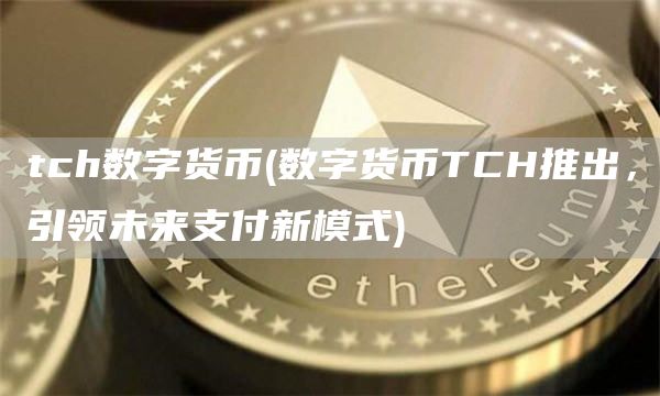 tch数字货币 - 数字货币TCH推出，引领未来支付新模式