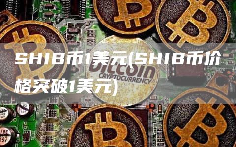 SHIB币1美元 - SHIB币价格突破1美元