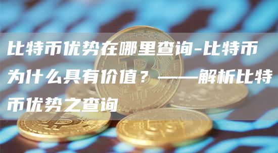 比特币优势在哪里查询-比特币为什么具有价值？——解析比特币优势之查询