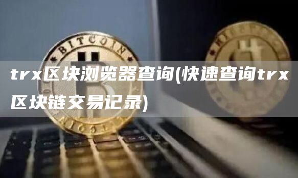 tr区块浏览器查询 - 快速查询tr区块链交易记录