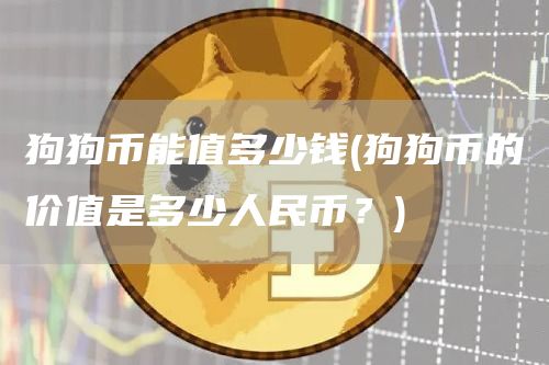 狗狗币能值多少钱 - 狗狗币的价值是多少人民币？