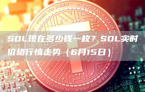 SOL现在多少钱一枚？SOL实时价格行情走势（6月15日）