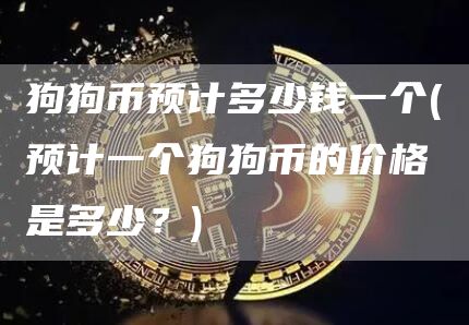 狗狗币预计多少钱一个 - 预计一个狗狗币的价格是多少？
