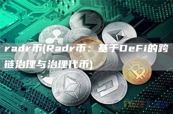 radr币 - Radr币：基于DeFi的跨链治理与治理代币