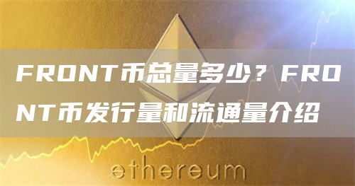 FRONT币总量多少？FRONT币发行量和流通量介绍
