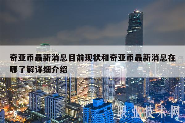 奇亚币最新消息目前现状和奇亚币最新消息在哪了解详细介绍