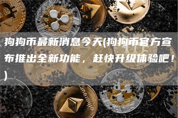 狗狗币最新消息今天 - 狗狗币官方宣布推出全新功能，赶快升级体验吧！