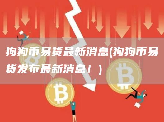 狗狗币易货最新消息 - 狗狗币易货发布最新消息！