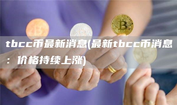 tbcc币最新消息 - 最新tbcc币消息：价格持续上涨
