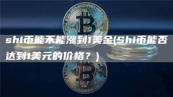 shi币能不能涨到1美金 - Shi币能否达到1美元的价格？
