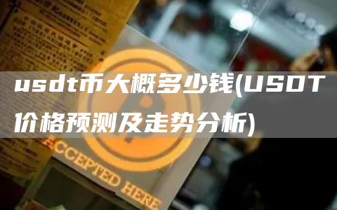 usdt币大概多少钱 - USDT价格预测及走势分析