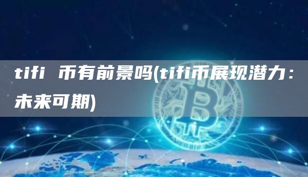 tifi 币有前景吗 - tifi币展现潜力：未来可期