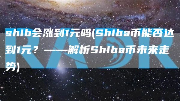shib会涨到1元吗 - Shiba币能否达到1元？——解析Shiba币未来走势
