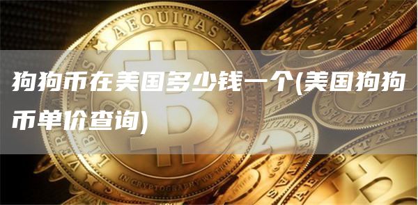 狗狗币在美国多少钱一个 - 美国狗狗币单价查询