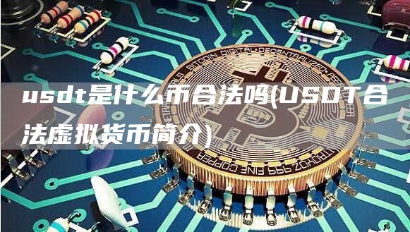 usdt是什么币合法吗 - USDT合法虚拟货币简介