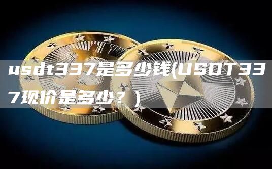 usdt337是多少钱 - USDT337现价是多少？
