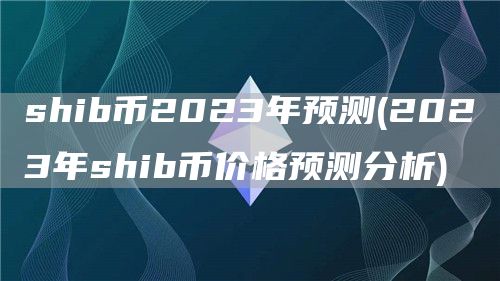 shib币2023年预测 - 2023年shib币价格预测分析