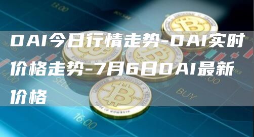 DAI今日行情走势-DAI实时价格走势-7月6日DAI最新价格