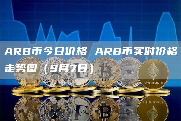 ARB币今日价格 ARB币实时价格走势图（9月7日）