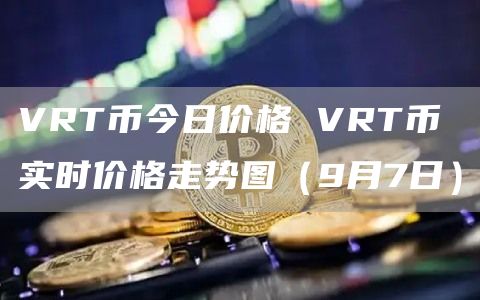 VRT币今日价格 VRT币实时价格走势图（9月7日）