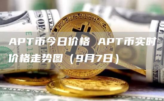 APT币今日价格 APT币实时价格走势图（9月7日）