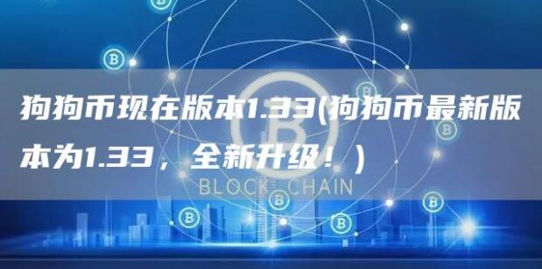狗狗币现在版本1.33 - 狗狗币最新版本为1.33，全新升级！