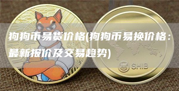 狗狗币易货价格 - 狗狗币易换价格：最新报价及交易趋势