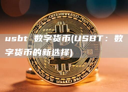 usbt 数字货币 - USBT：数字货币的新选择