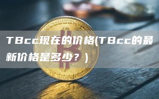 TBcc现在的价格 - TBcc的最新价格是多少？