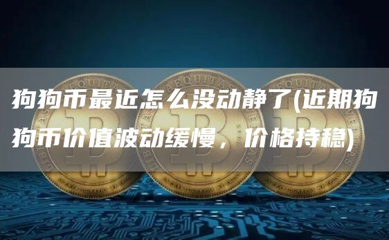 狗狗币最近怎么没动静了 - 近期狗狗币价值波动缓慢，价格持稳